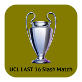 UCL LAST 16 SLASH MATCH